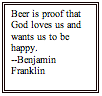 Text Box: Beer is proof that God loves us and wants us to be happy.--Benjamin Franklin